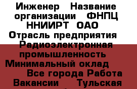 Инженер › Название организации ­ ФНПЦ ННИИРТ, ОАО › Отрасль предприятия ­ Радиоэлектронная промышленность › Минимальный оклад ­ 18 000 - Все города Работа » Вакансии   . Тульская обл.